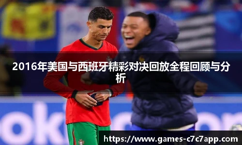 2016年美国与西班牙精彩对决回放全程回顾与分析