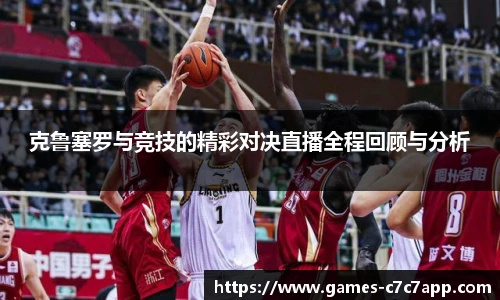 克鲁塞罗与竞技的精彩对决直播全程回顾与分析
