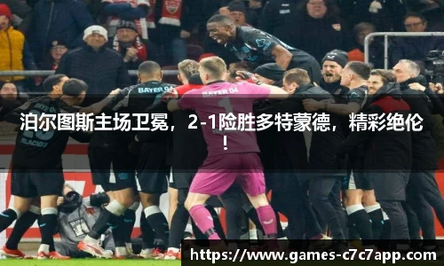 泊尔图斯主场卫冕，2-1险胜多特蒙德，精彩绝伦！