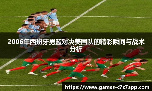 2006年西班牙男篮对决美国队的精彩瞬间与战术分析