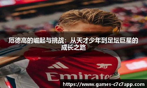 厄德高的崛起与挑战：从天才少年到足坛巨星的成长之路