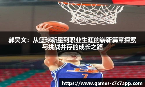 郭昊文：从篮球新星到职业生涯的崭新篇章探索与挑战并存的成长之路
