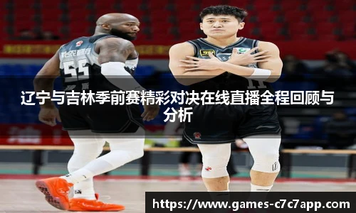 辽宁与吉林季前赛精彩对决在线直播全程回顾与分析