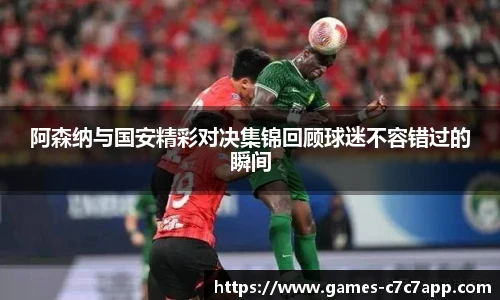 阿森纳与国安精彩对决集锦回顾球迷不容错过的瞬间